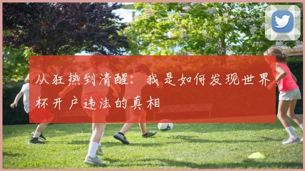 从狂热到清醒：我是如何发现世界杯开户违法的真相