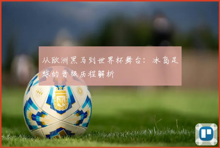从欧洲黑马到世界杯舞台：冰岛足球的晋级历程解析