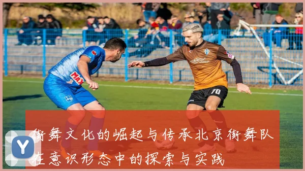 街舞文化的崛起与传承北京街舞队在意识形态中的探索与实践