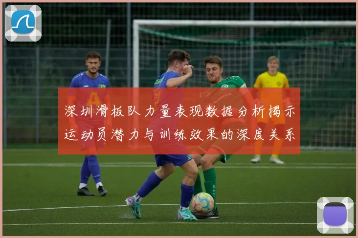 深圳滑板队力量表现数据分析揭示运动员潜力与训练效果的深度关系