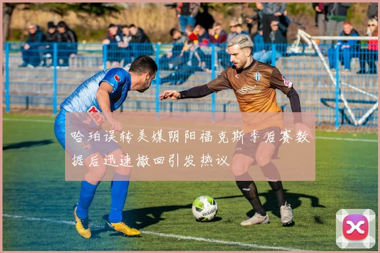 哈珀误转美媒阴阳福克斯季后赛数据后迅速撤回引发热议