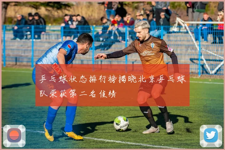 乒乓球状态排行榜揭晓北京乒乓球队荣获第二名佳绩