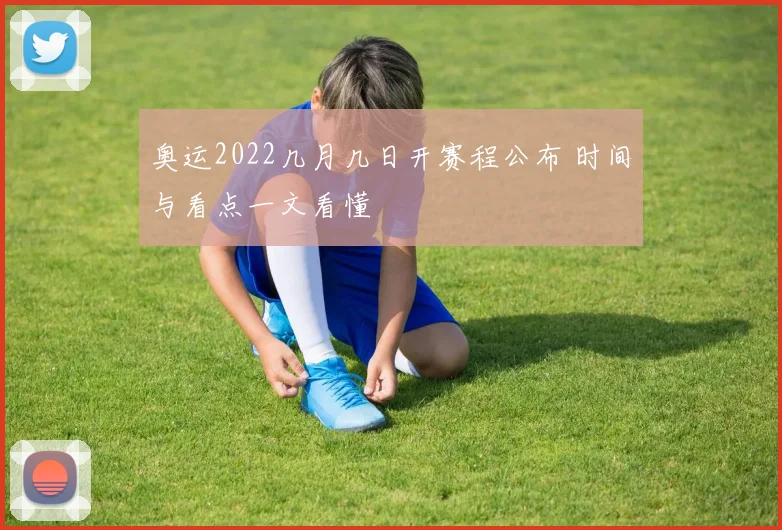 奥运2022几月几日开赛程公布 时间与看点一文看懂