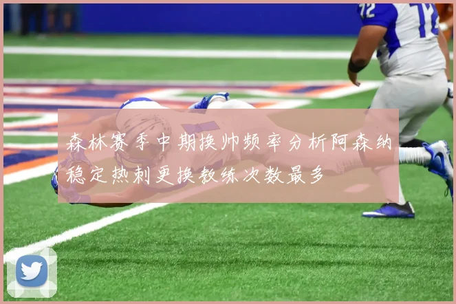 森林赛季中期换帅频率分析阿森纳稳定热刺更换教练次数最多