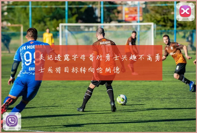 美记透露字母哥对勇士兴趣不高勇士或将目标转向伦纳德