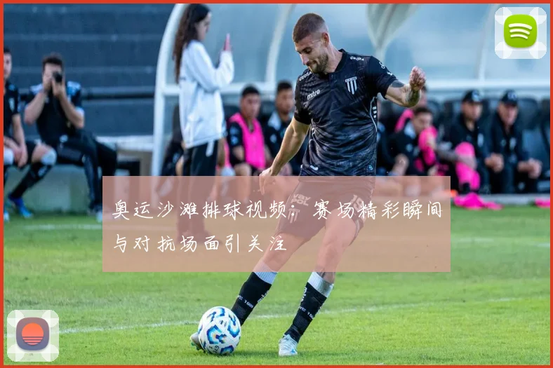 奥运沙滩排球视频：赛场精彩瞬间与对抗场面引关注